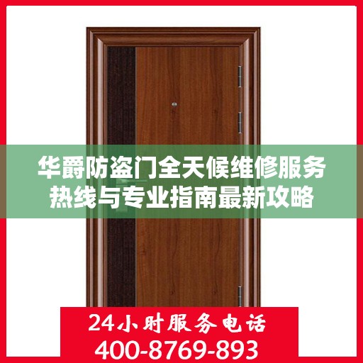 华爵防盗门全天候维修服务热线与专业指南最新攻略