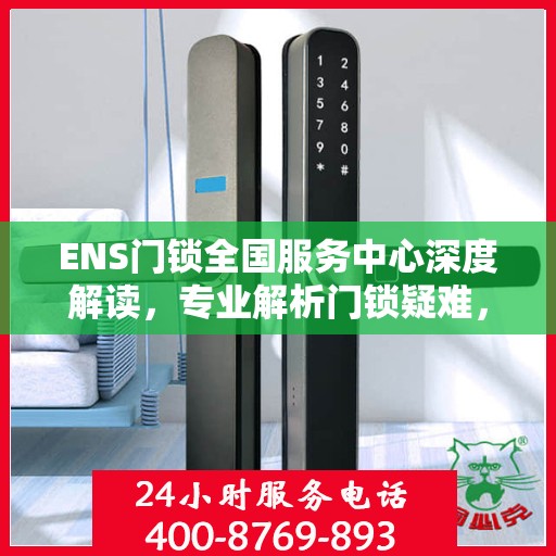 ENS门锁全国服务中心深度解读，专业解析门锁疑难，一站式服务保障您的安全需求