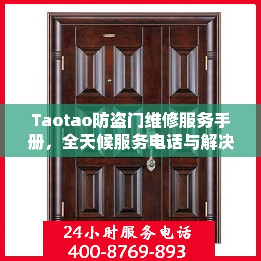 Taotao防盗门维修服务手册，全天候服务电话与解决方案全解析
