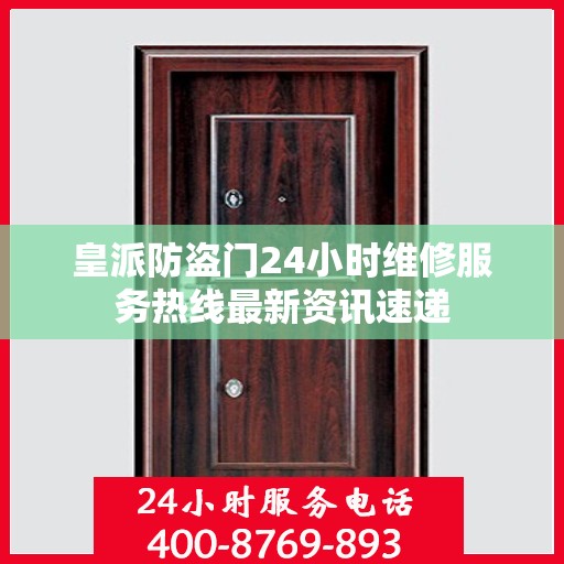 皇派防盗门24小时维修服务热线最新资讯速递