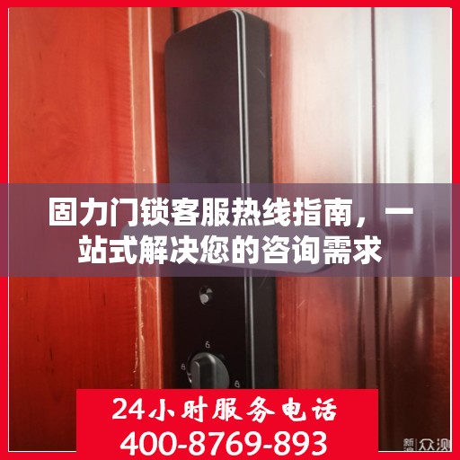 固力门锁客服热线指南，一站式解决您的咨询需求