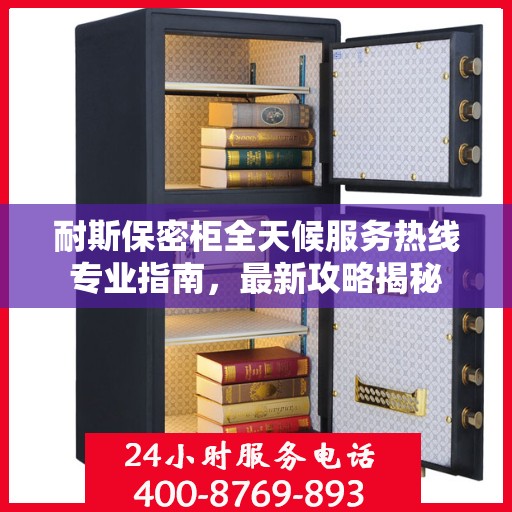耐斯保密柜全天候服务热线专业指南，最新攻略揭秘