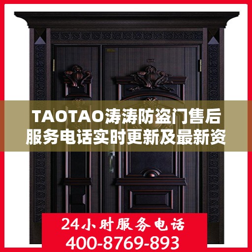 TAOTAO涛涛防盗门售后服务电话实时更新及最新资讯通知