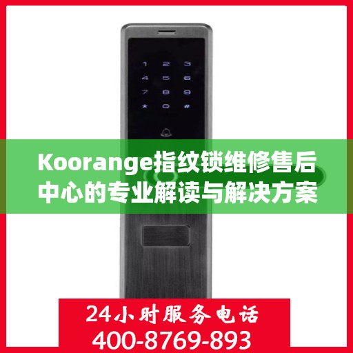 Koorange指纹锁维修售后中心的专业解读与解决方案