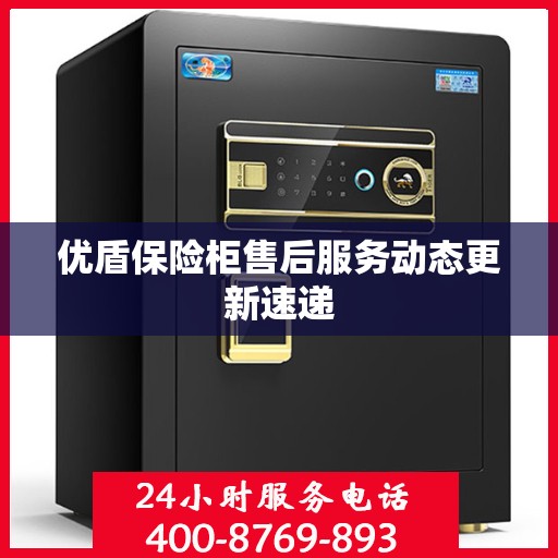 优盾保险柜售后服务动态更新速递