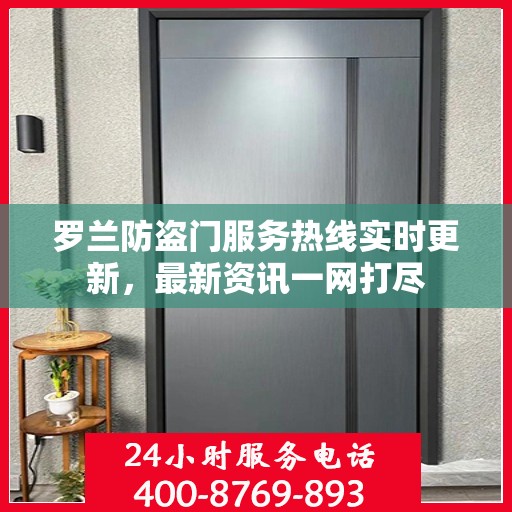 罗兰防盗门服务热线实时更新，最新资讯一网打尽