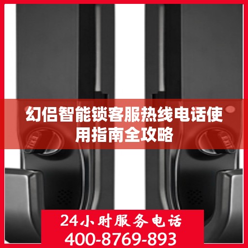 幻侣智能锁客服热线电话使用指南全攻略