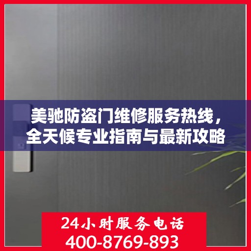 美驰防盗门维修服务热线，全天候专业指南与最新攻略