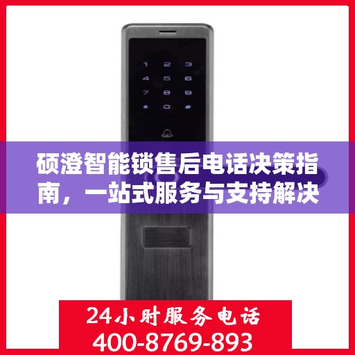 硕澄智能锁售后电话决策指南，一站式服务与支持解决方案