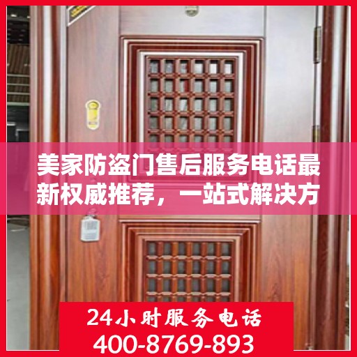 美家防盗门售后服务电话最新权威推荐，一站式解决方案的贴心服务热线揭秘