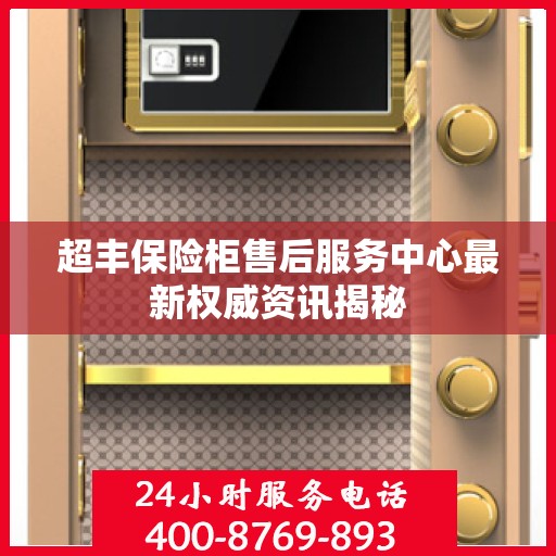 超丰保险柜售后服务中心最新权威资讯揭秘