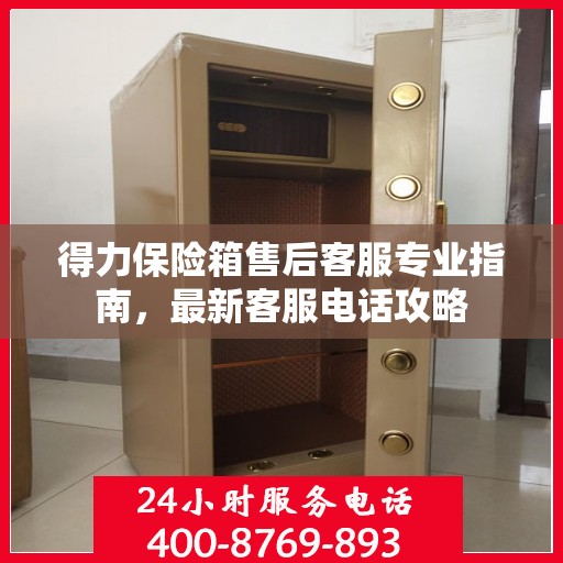 得力保险箱售后客服专业指南，最新客服电话攻略