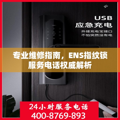 专业维修指南，ENS指纹锁服务电话权威解析