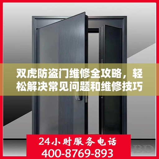 双虎防盗门维修全攻略，轻松解决常见问题和维修技巧