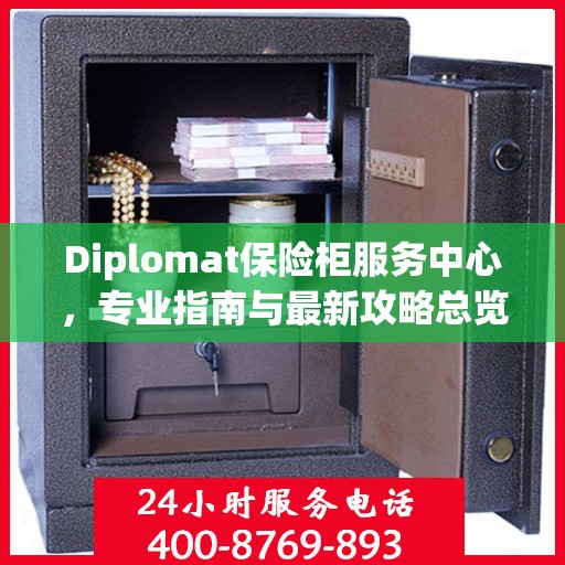 Diplomat保险柜服务中心，专业指南与最新攻略总览