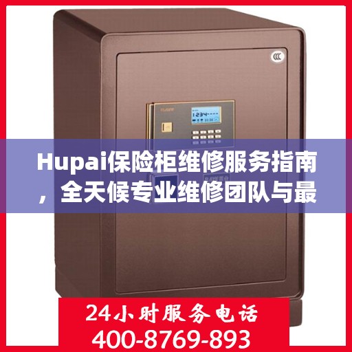 Hupai保险柜维修服务指南，全天候专业维修团队与最新攻略