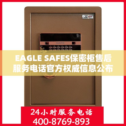 EAGLE SAFES保密柜售后服务电话官方权威信息公布