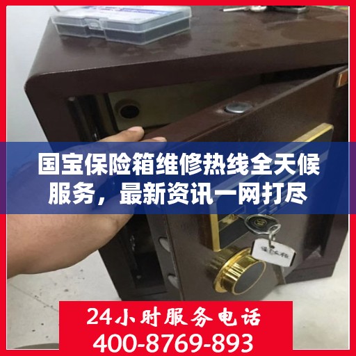 国宝保险箱维修热线全天候服务，最新资讯一网打尽