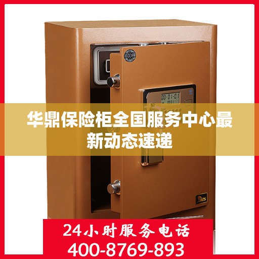 华鼎保险柜全国服务中心最新动态速递