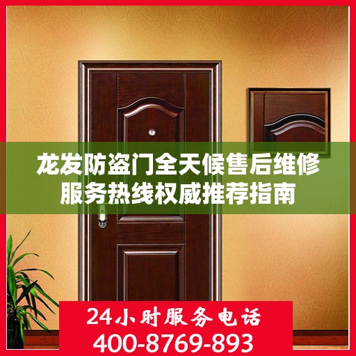 龙发防盗门全天候售后维修服务热线权威推荐指南