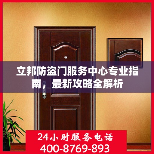 立邦防盗门服务中心专业指南，最新攻略全解析