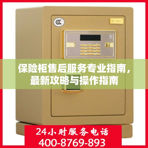 保险柜售后服务专业指南，最新攻略与操作指南