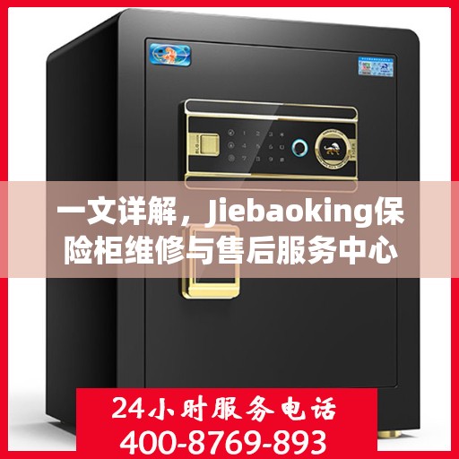 一文详解，Jiebaoking保险柜维修与售后服务中心