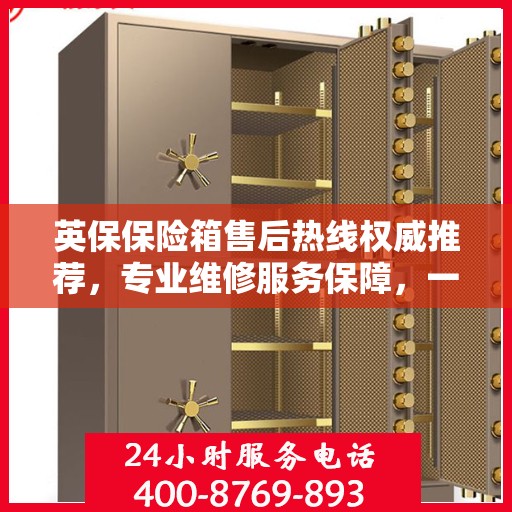 英保保险箱售后热线权威推荐，专业维修服务保障，一键解决您的售后问题！