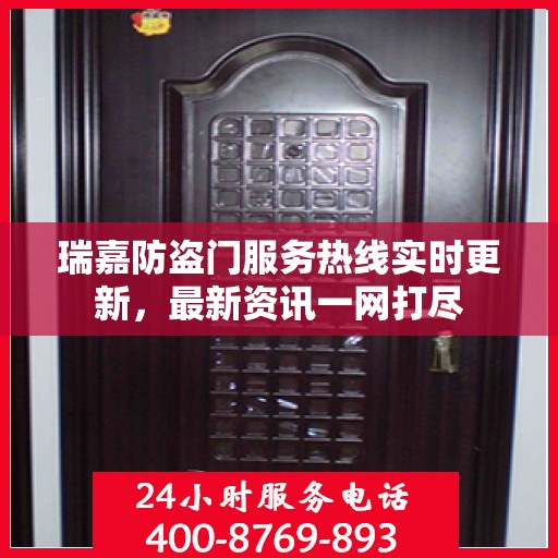 瑞嘉防盗门服务热线实时更新，最新资讯一网打尽