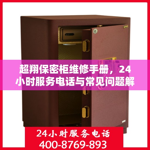 超翔保密柜维修手册，24小时服务电话与常见问题解决指南