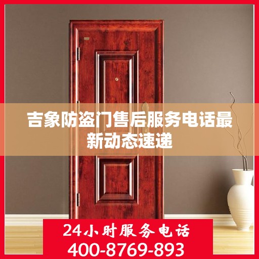 吉象防盗门售后服务电话最新动态速递
