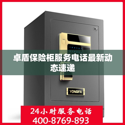 卓盾保险柜服务电话最新动态速递