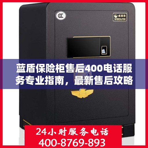 蓝盾保险柜售后400电话服务专业指南，最新售后攻略与指南