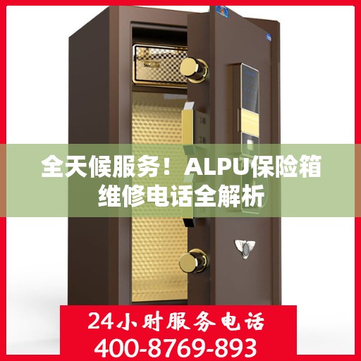 全天候服务！ALPU保险箱维修电话全解析