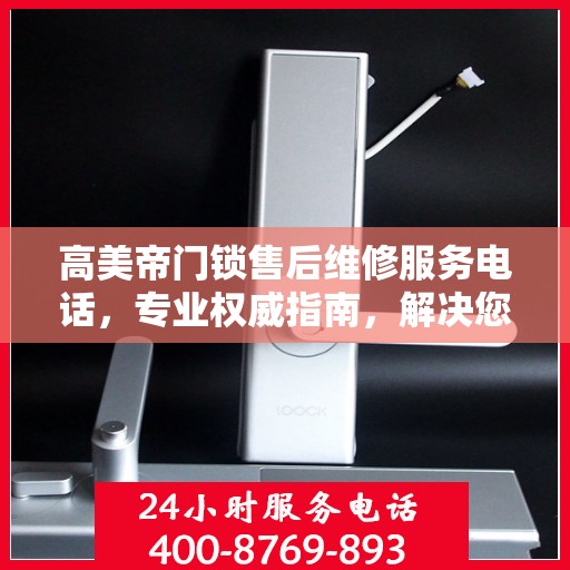 高美帝门锁售后维修服务电话，专业权威指南，解决您的锁事无忧！