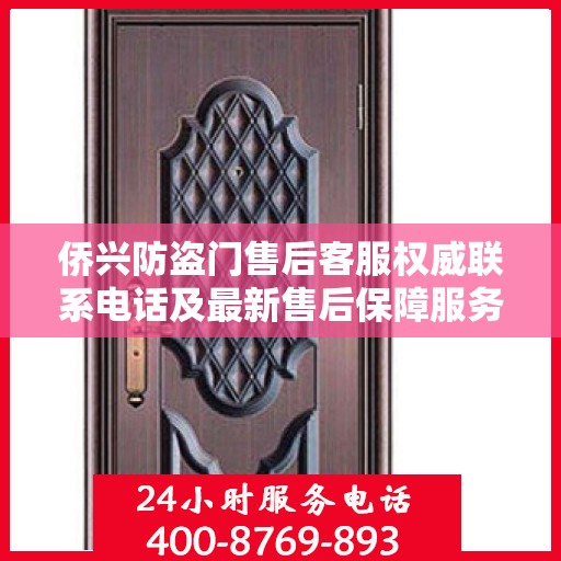 侨兴防盗门售后客服权威联系电话及最新售后保障服务指南