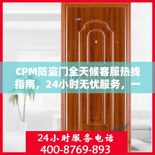 CPM防盗门全天候客服热线指南，24小时无忧服务，一文掌握