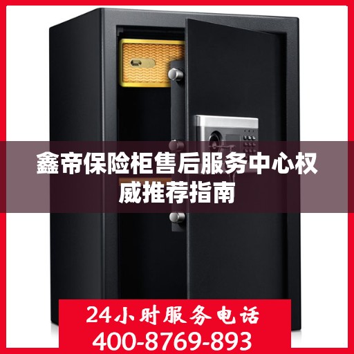 鑫帝保险柜售后服务中心权威推荐指南