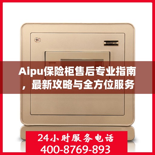 Aipu保险柜售后专业指南，最新攻略与全方位服务