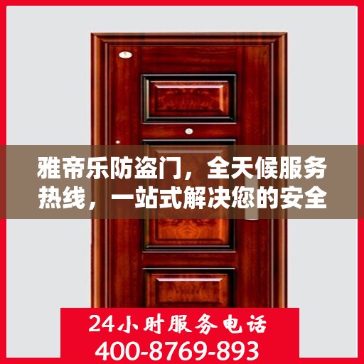 雅帝乐防盗门，全天候服务热线，一站式解决您的安全需求