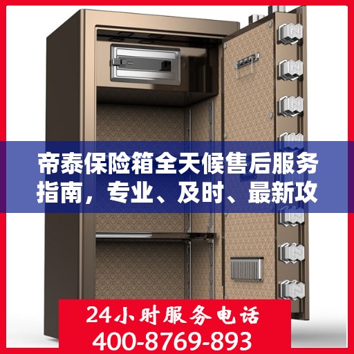 帝泰保险箱全天候售后服务指南，专业、及时、最新攻略解密