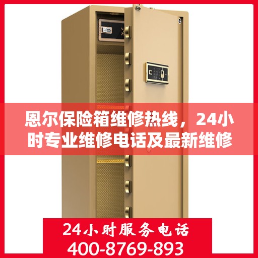 恩尔保险箱维修热线，24小时专业维修电话及最新维修指南攻略
