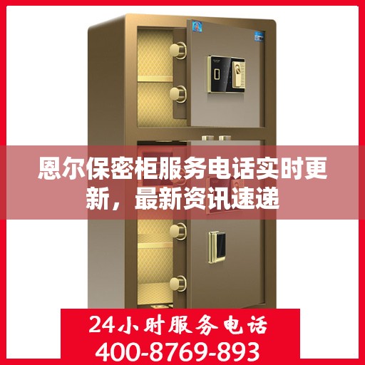 恩尔保密柜服务电话实时更新，最新资讯速递