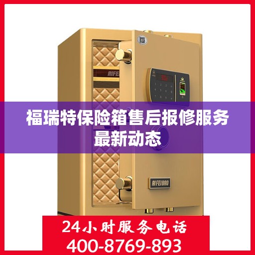 福瑞特保险箱售后报修服务最新动态