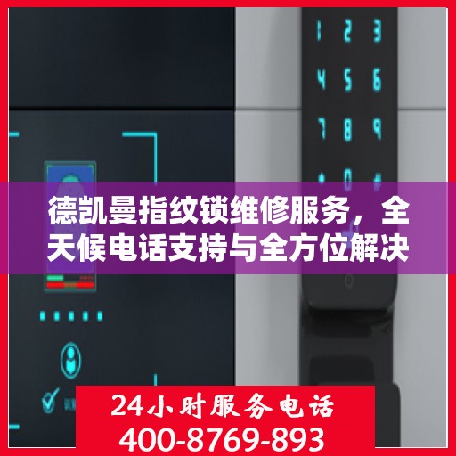 德凯曼指纹锁维修服务，全天候电话支持与全方位解决方案