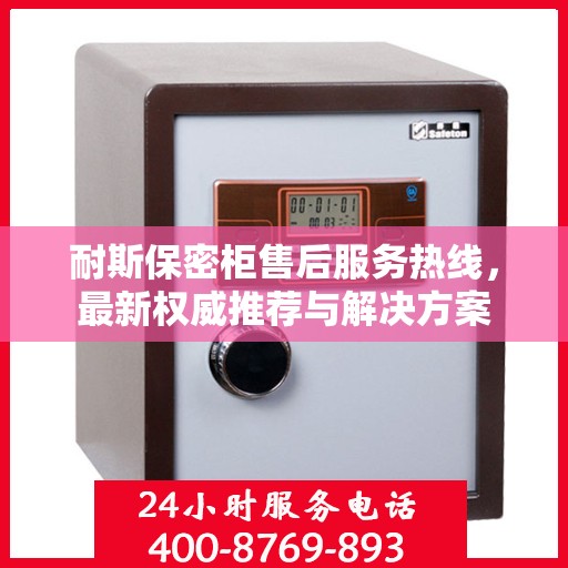 耐斯保密柜售后服务热线，最新权威推荐与解决方案