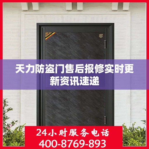 天力防盗门售后报修实时更新资讯速递
