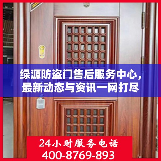 绿源防盗门售后服务中心，最新动态与资讯一网打尽