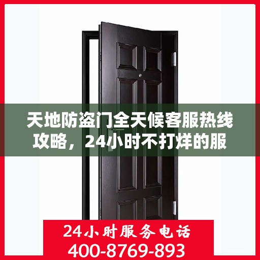 天地防盗门全天候客服热线攻略，24小时不打烊的服务与支持