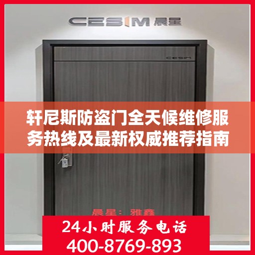 轩尼斯防盗门全天候维修服务热线及最新权威推荐指南